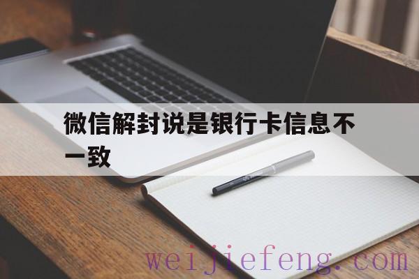 微信解封说是银行卡信息不一致（微信解封为什么卡号不一致）