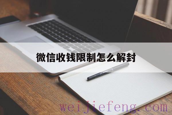 微信收钱限制怎么解封（微信限制收款如何解封）