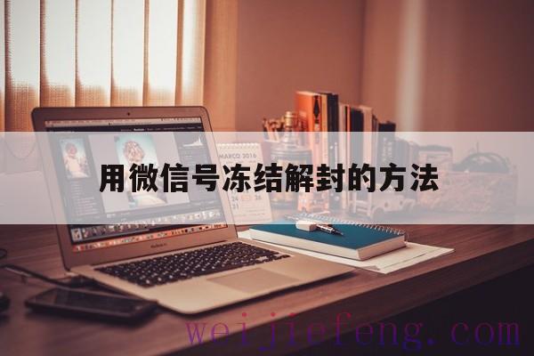 用微信号冻结解封的方法（微信账号冻结怎么解封）