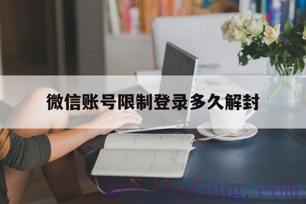 微信账号限制登录多久解封，微信被限制登录可解封