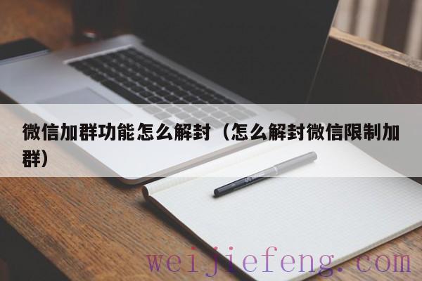 微信加群功能怎么解封（怎么解封微信限制加群）