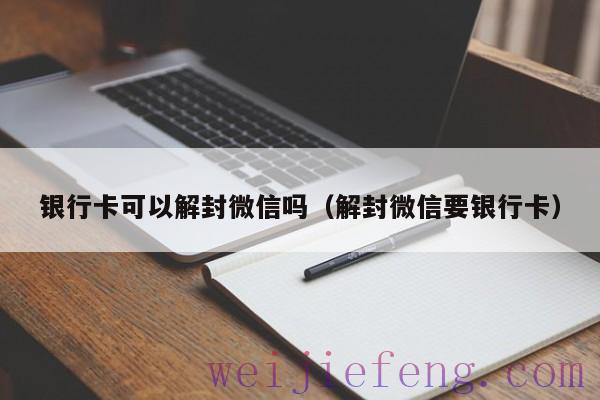 银行卡可以解封微信吗（解封微信要银行卡）