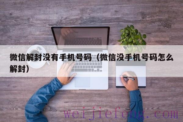 微信解封没有手机号码（微信没手机号码怎么解封）