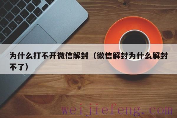 为什么打不开微信解封（微信解封为什么解封不了）