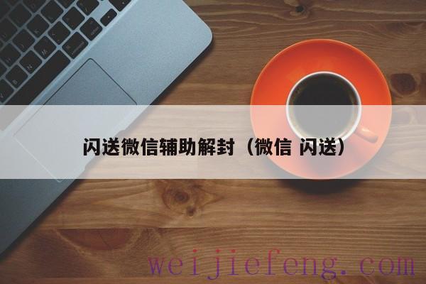 闪送微信辅助解封（微信 闪送）