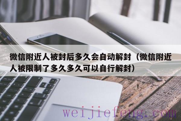微信附近人被封后多久会自动解封（微信附近人被限制了多久多久可以自行解封）