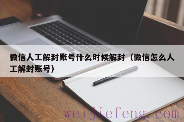 微信人工解封账号什么时候解封（微信怎么人工解封账号）