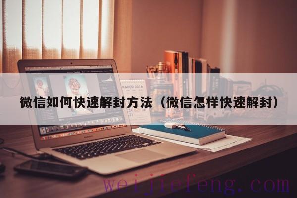 微信如何快速解封方法（微信怎样快速解封）