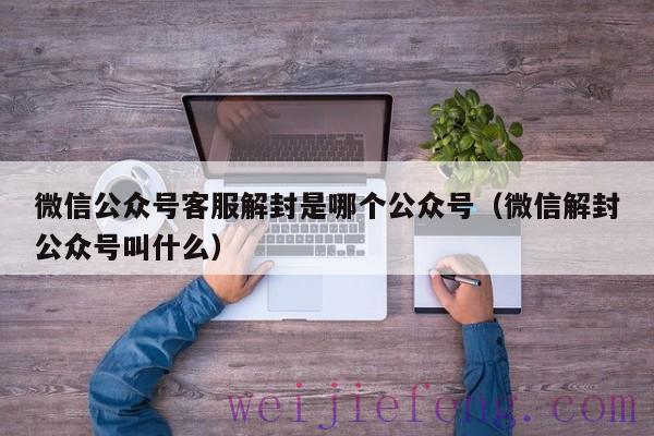 微信公众号客服解封是哪个公众号（微信解封公众号叫什么）