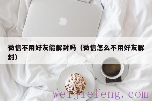 微信不用好友能解封吗（微信怎么不用好友解封）