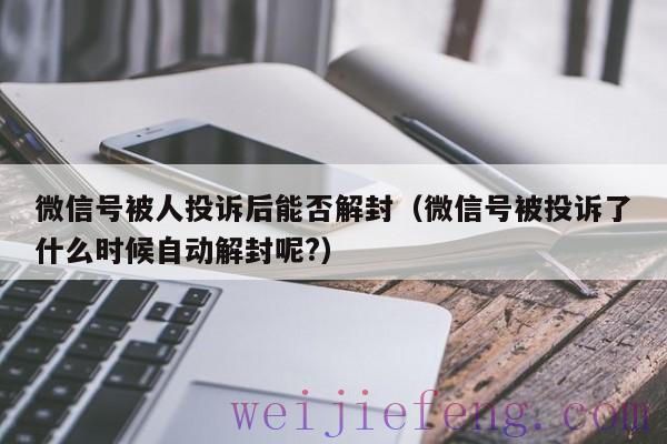 微信号被人投诉后能否解封（微信号被投诉了什么时候自动解封呢?）