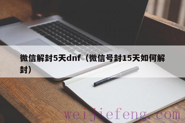 微信解封5天dnf（微信号封15天如何解封）