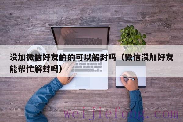 没加微信好友的的可以解封吗（微信没加好友能帮忙解封吗）