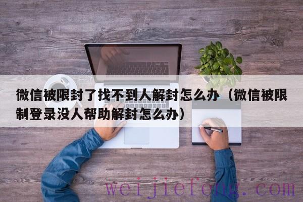 微信被限封了找不到人解封怎么办（微信被限制登录没人帮助解封怎么办）