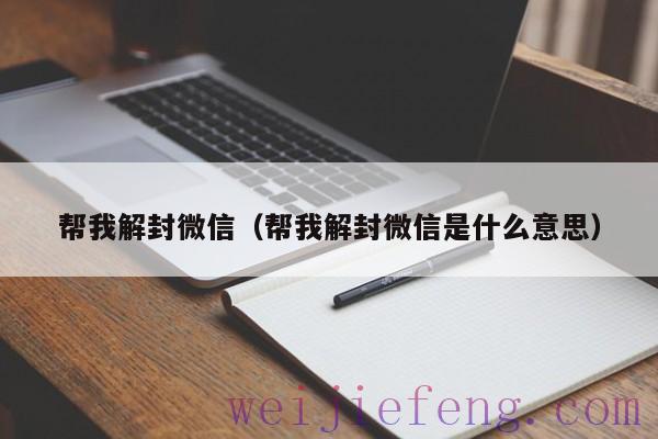 帮我解封微信（帮我解封微信是什么意思）