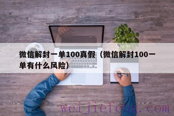 微信解封一单100真假（微信解封100一单有什么风险）
