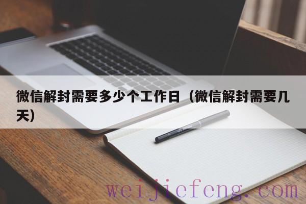 微信解封需要多少个工作日（微信解封需要几天）