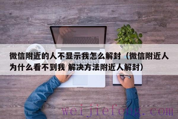 微信附近的人不显示我怎么解封（微信附近人为什么看不到我 解决方法附近人解封）