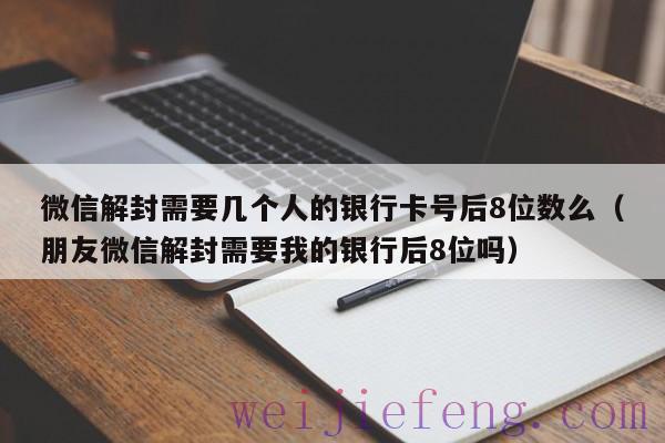 微信解封需要几个人的银行卡号后8位数么（朋友微信解封需要我的银行后8位吗）