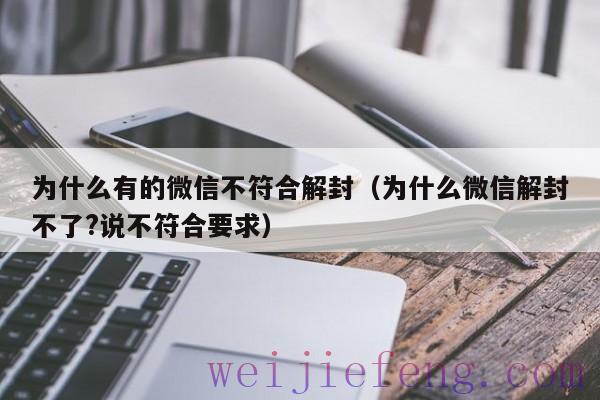 为什么有的微信不符合解封（为什么微信解封不了?说不符合要求）