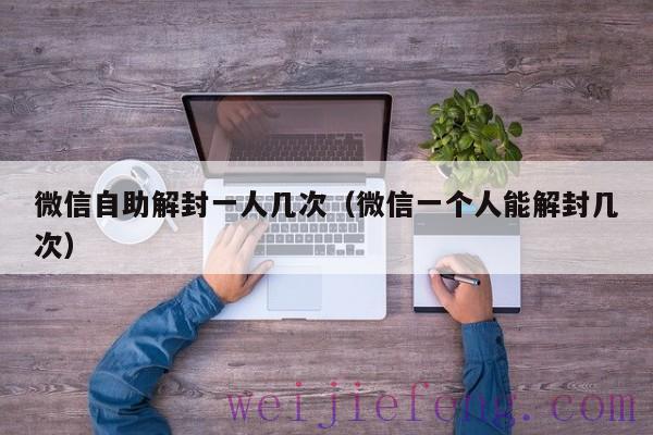 微信自助解封一人几次（微信一个人能解封几次）