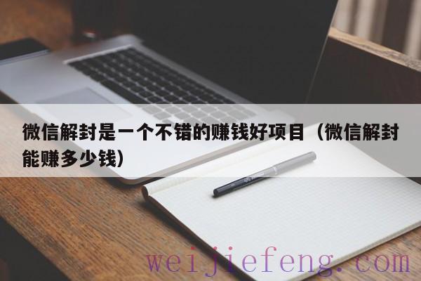 微信解封是一个不错的赚钱好项目（微信解封能赚多少钱）