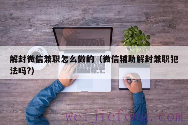 解封微信兼职怎么做的（微信辅助解封兼职犯法吗?）