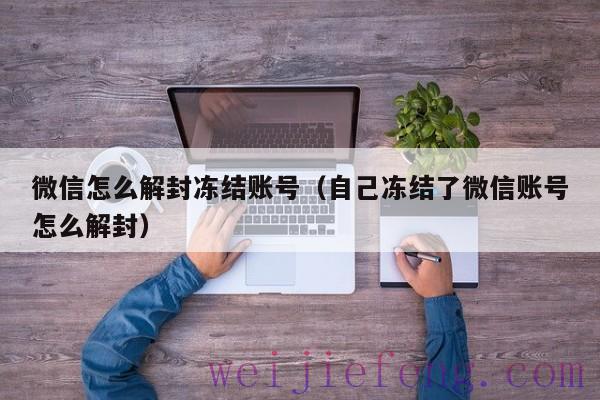 微信怎么解封冻结账号（自己冻结了微信账号怎么解封）