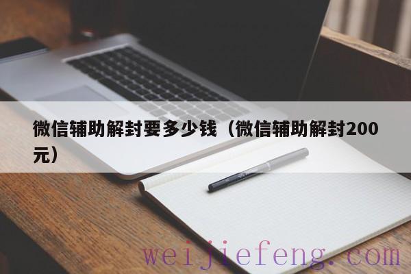 微信辅助解封要多少钱（微信辅助解封200元）