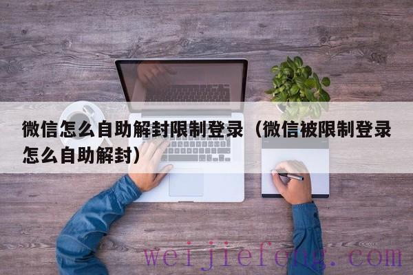 微信怎么自助解封限制登录（微信被限制登录怎么自助解封）