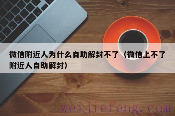 微信附近人为什么自助解封不了（微信上不了附近人自助解封）