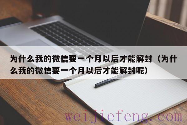 为什么我的微信要一个月以后才能解封（为什么我的微信要一个月以后才能解封呢）