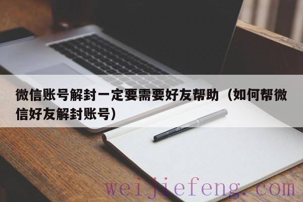 微信账号解封一定要需要好友帮助（如何帮微信好友解封账号）