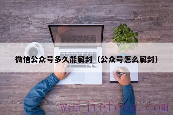 微信公众号多久能解封（公众号怎么解封）