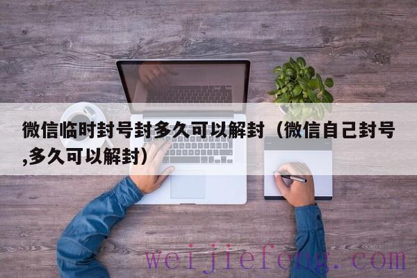 微信临时封号封多久可以解封（微信自己封号,多久可以解封）