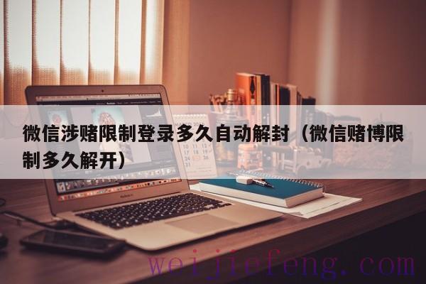 微信涉赌限制登录多久自动解封（微信赌博限制多久解开）