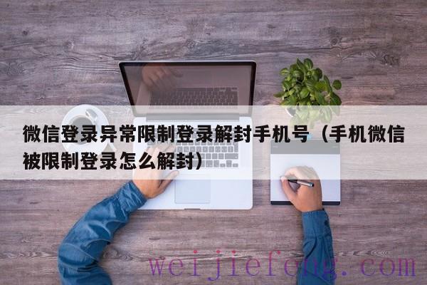 微信登录异常限制登录解封手机号（手机微信被限制登录怎么解封）