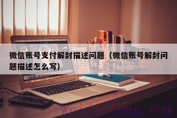 微信账号支付解封描述问题（微信账号解封问题描述怎么写）