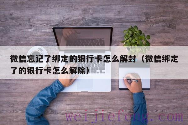 微信忘记了绑定的银行卡怎么解封（微信绑定了的银行卡怎么解除）