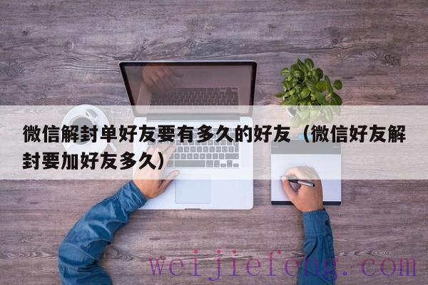 微信解封单好友要有多久的好友（微信好友解封要加好友多久）