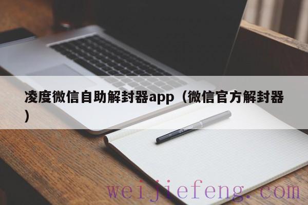 凌度微信自助解封器app（微信官方解封器）