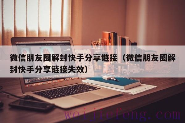 微信朋友圈解封快手分享链接（微信朋友圈解封快手分享链接失效）