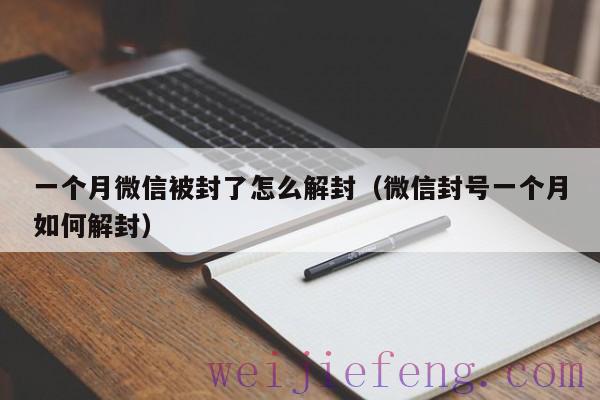 一个月微信被封了怎么解封（微信封号一个月如何解封）