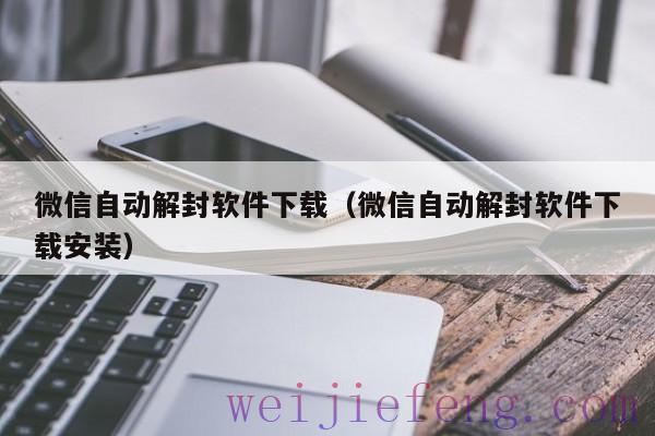 微信自动解封软件下载（微信自动解封软件下载安装）