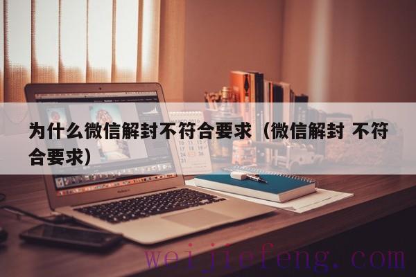 为什么微信解封不符合要求（微信解封 不符合要求）