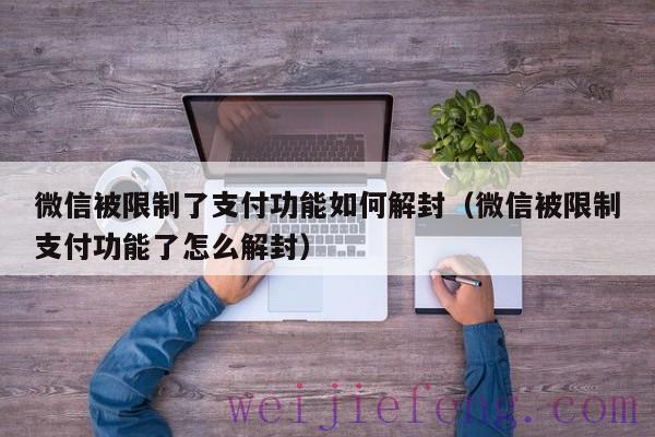 微信被限制了支付功能如何解封（微信被限制支付功能了怎么解封）