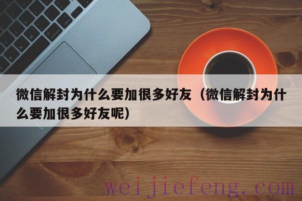 微信解封为什么要加很多好友（微信解封为什么要加很多好友呢）