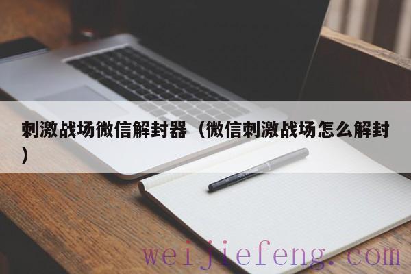 刺激战场微信解封器（微信刺激战场怎么解封）