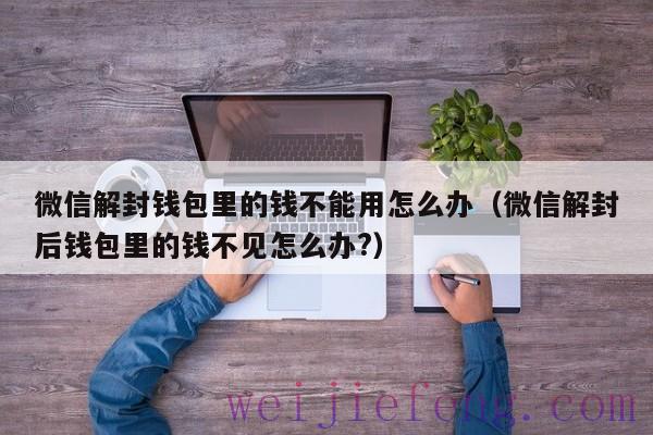微信解封钱包里的钱不能用怎么办（微信解封后钱包里的钱不见怎么办?）