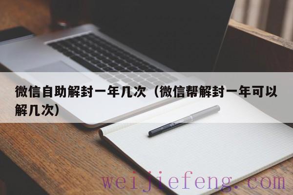 微信自助解封一年几次（微信帮解封一年可以解几次）